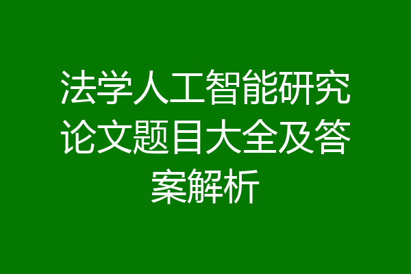 法学人工智能研究论文题目大全及答案解析