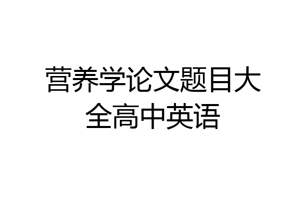 营养学论文题目大全高中英语