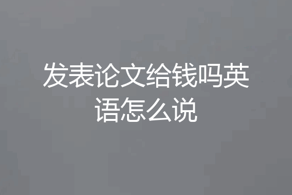 发表论文给钱吗英语怎么说