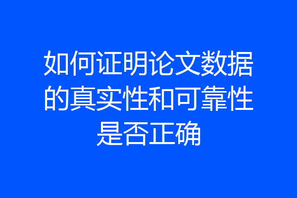 如何证明论文数据的真实性和可靠性是否正确
