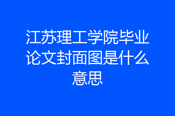 江苏理工学院毕业论文封面图是什么意思