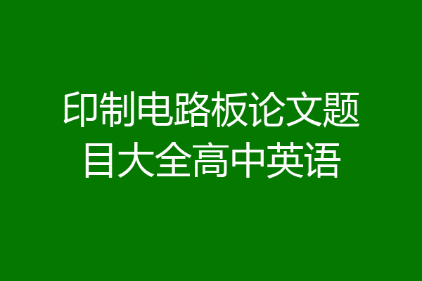 印制电路板论文题目大全高中英语