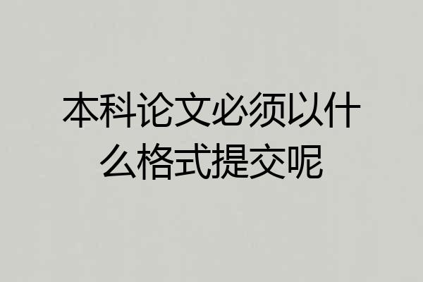 本科论文必须以什么格式提交呢