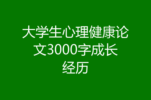 大学生心理健康论文3000字成长经历