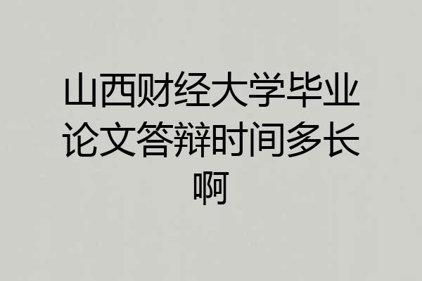 山西财经大学毕业论文答辩时间多长啊