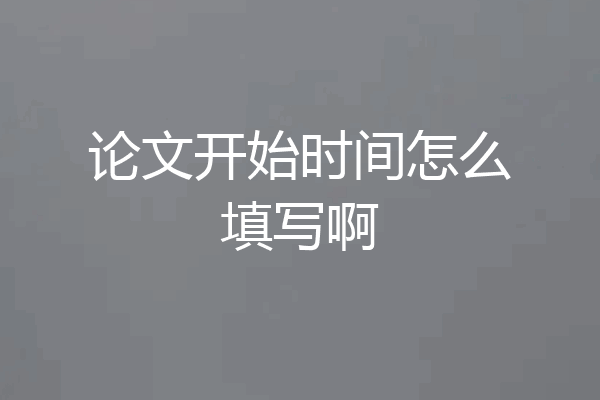 论文开始时间怎么填写啊