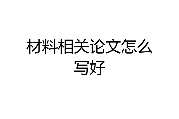 材料相关论文怎么写好