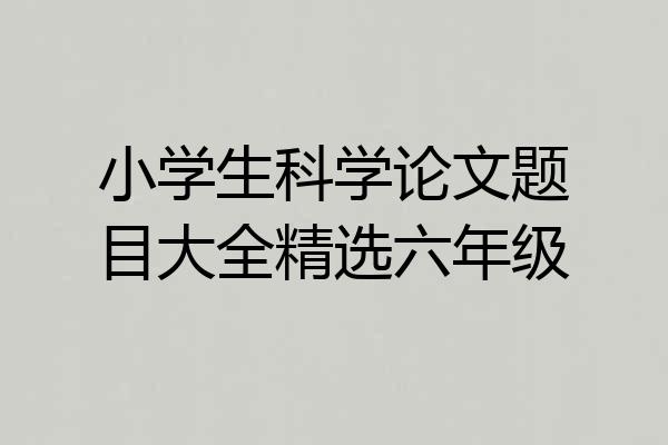 小学生科学论文题目大全精选六年级