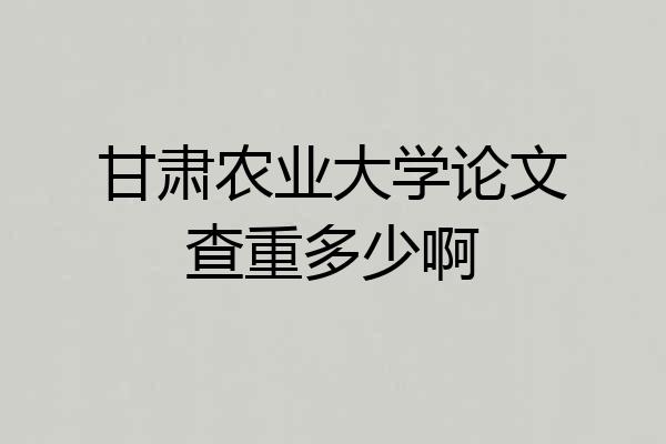甘肃农业大学论文查重多少啊