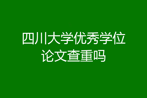 四川大学优秀学位论文查重吗