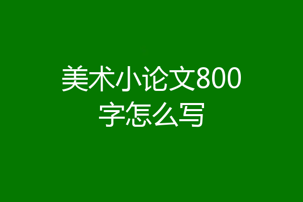 美术小论文800字怎么写