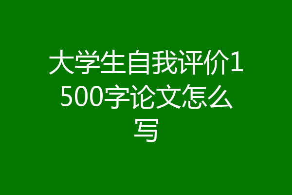 大学生自我评价1500字论文怎么写