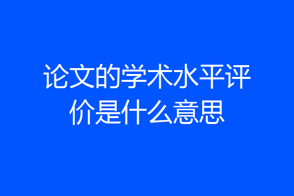 论文的学术水平评价是什么意思