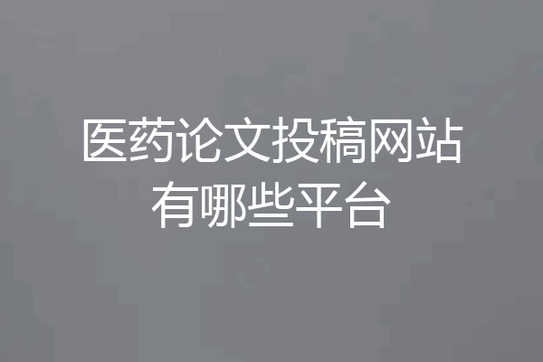 医药论文投稿网站有哪些平台