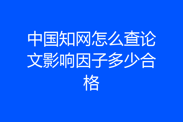 中国知网怎么查论文影响因子多少合格
