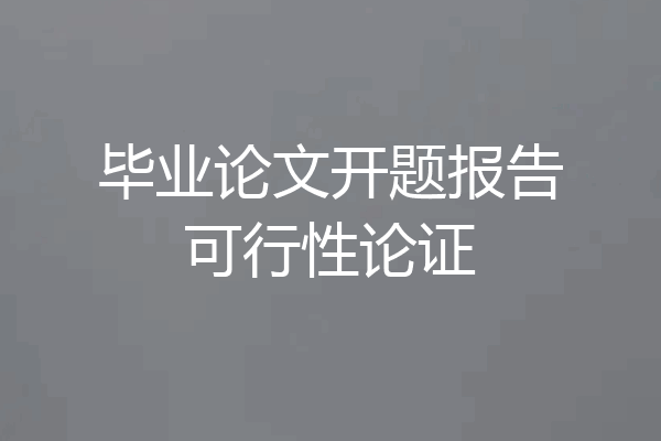 毕业论文开题报告可行性论证