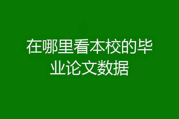 在哪里看本校的毕业论文数据