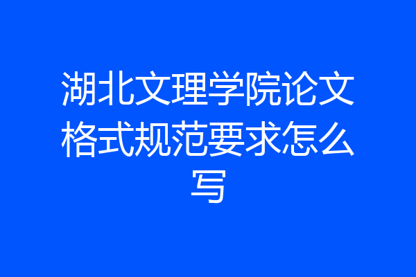 湖北文理学院论文格式规范要求怎么写