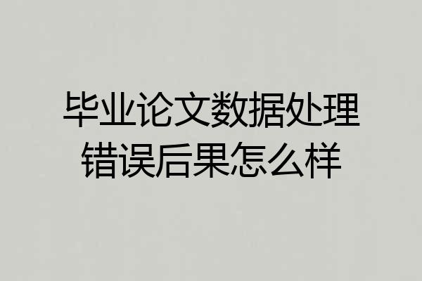 毕业论文数据处理错误后果怎么样