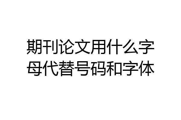 期刊论文用什么字母代替号码和字体