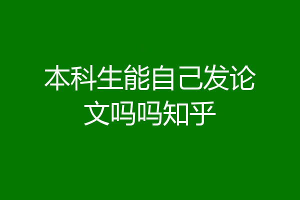 本科生能自己发论文吗吗知乎