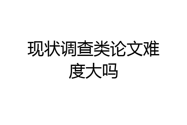现状调查类论文难度大吗