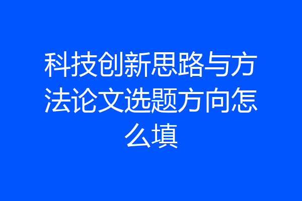 科技创新思路与方法论文选题方向怎么填