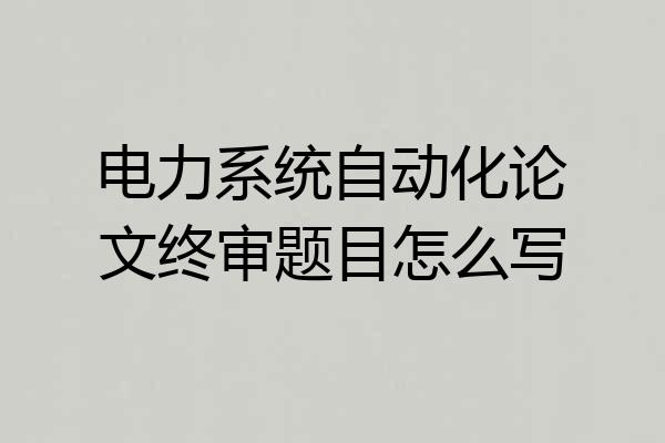 电力系统自动化论文终审题目怎么写