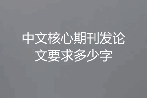 中文核心期刊发论文要求多少字