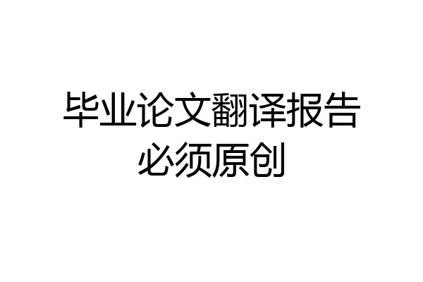 毕业论文翻译报告必须原创