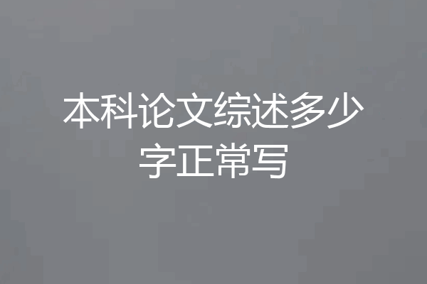 本科论文综述多少字正常写