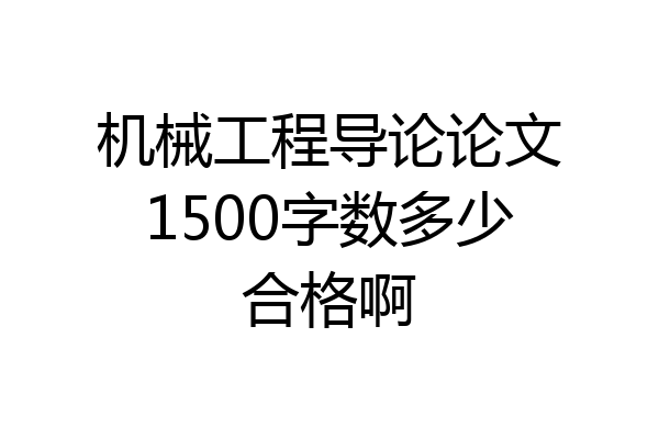 机械工程导论论文1500字数多少合格啊