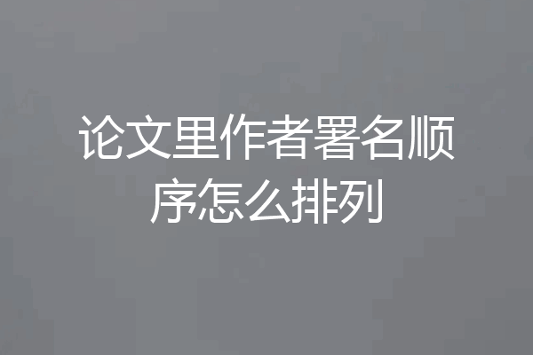 论文里作者署名顺序怎么排列