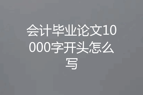会计毕业论文10000字开头怎么写