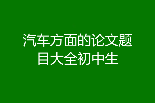 汽车方面的论文题目大全初中生