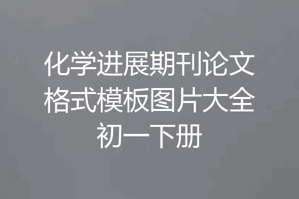 化学进展期刊论文格式模板图片大全初一下册
