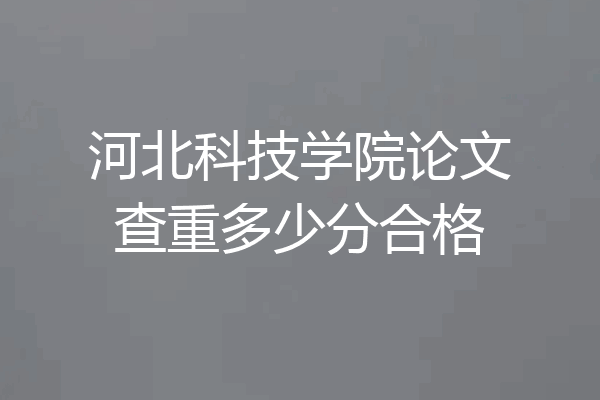 河北科技学院论文查重多少分合格