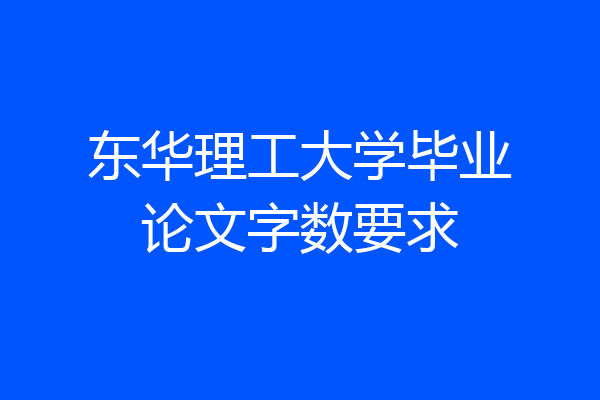 东华理工大学毕业论文字数要求