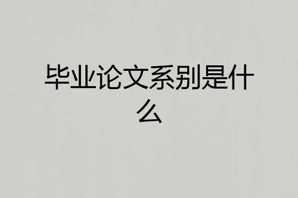 毕业论文系别是什么