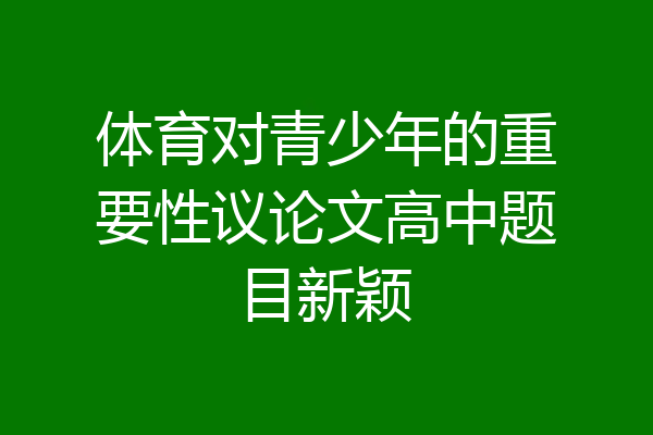 体育对青少年的重要性议论文高中题目新颖