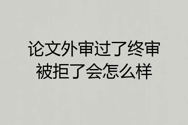 论文外审过了终审被拒了会怎么样