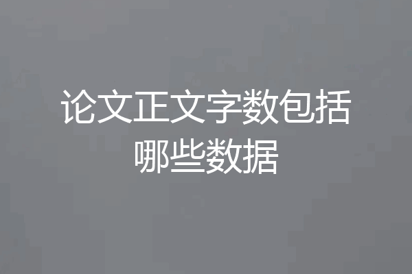 论文正文字数包括哪些数据