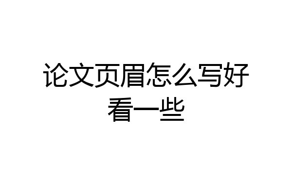 论文页眉怎么写好看一些