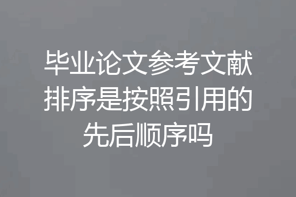 毕业论文参考文献排序是按照引用的先后顺序吗