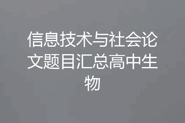 信息技术与社会论文题目汇总高中生物