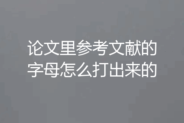 论文里参考文献的字母怎么打出来的