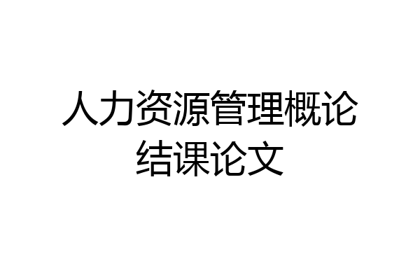 人力资源管理概论结课论文