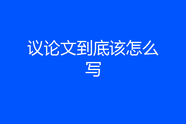 议论文到底该怎么写