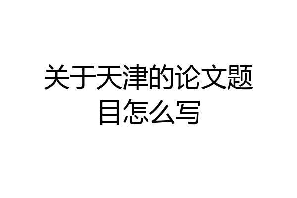 关于天津的论文题目怎么写