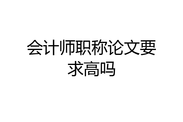 会计师职称论文要求高吗